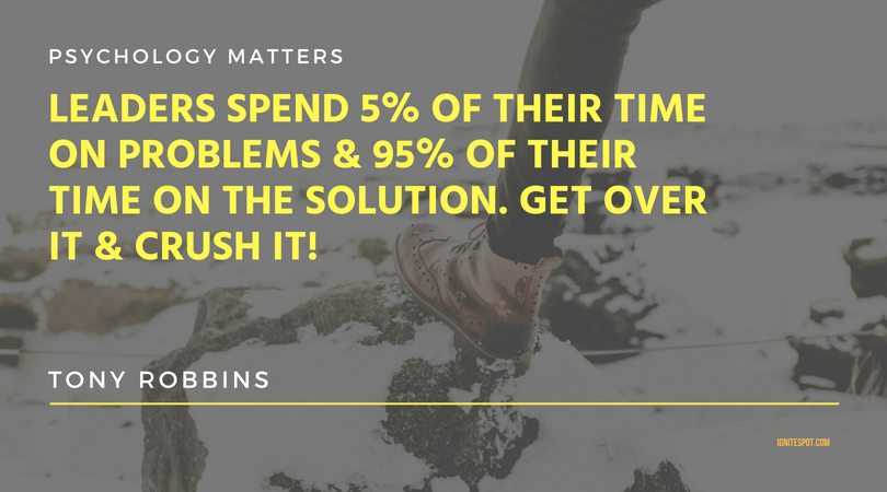 Leaders spend 5 of their time on problems & 95 of their time on the solution. Get over it & Crush It!